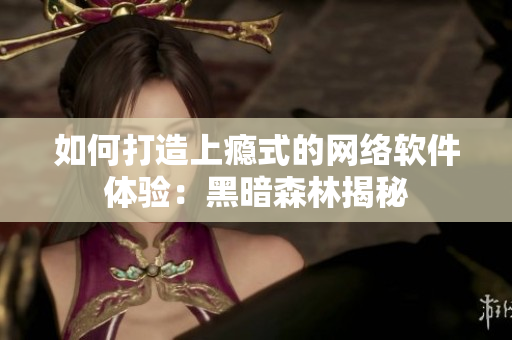 如何打造上瘾式的网络软件体验：黑暗森林揭秘