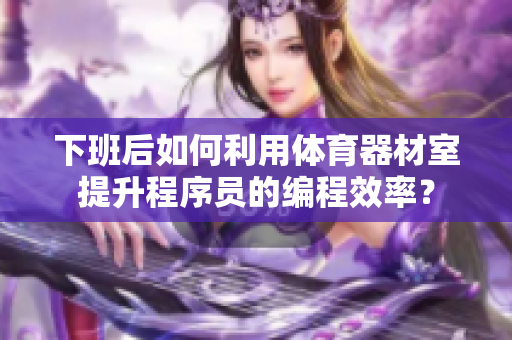 下班后如何利用体育器材室提升程序员的编程效率？