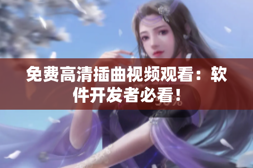 免费高清插曲视频观看：软件开发者必看！