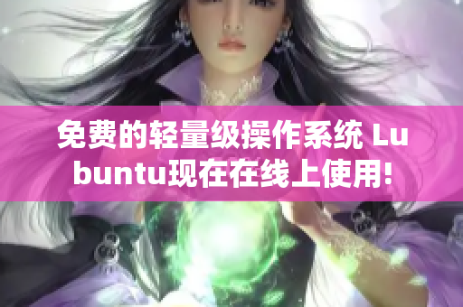 免费的轻量级操作系统 Lubuntu现在在线上使用!