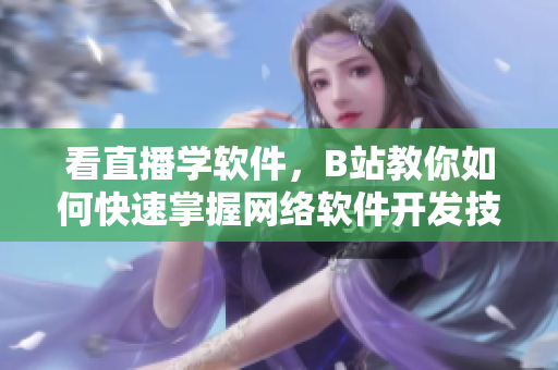 看直播学软件，B站教你如何快速掌握网络软件开发技巧