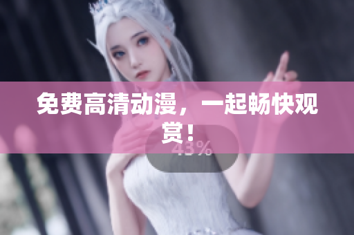 免费高清动漫，一起畅快观赏！