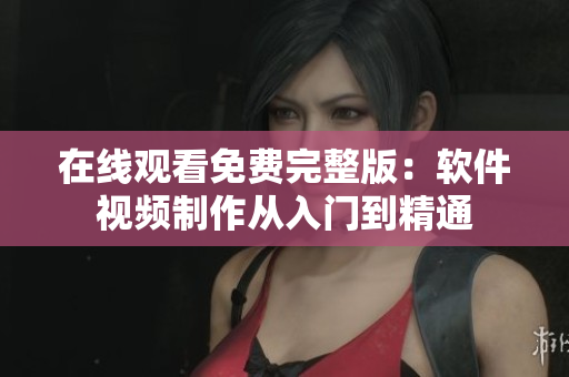 在线观看免费完整版：软件视频制作从入门到精通