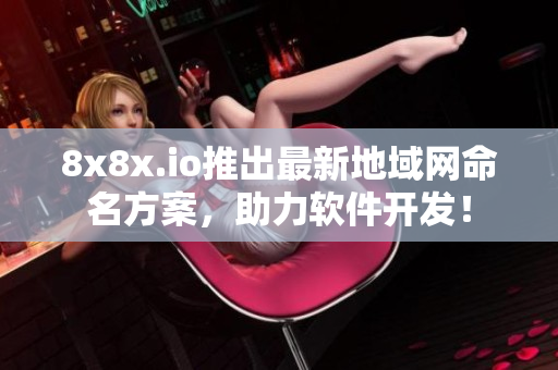 8x8x.io推出最新地域网命名方案，助力软件开发！