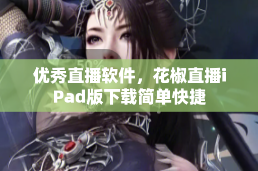 优秀直播软件，花椒直播iPad版下载简单快捷