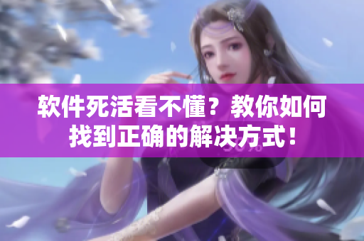软件死活看不懂？教你如何找到正确的解决方式！