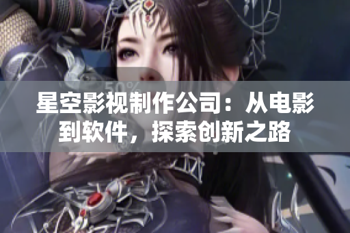 星空影视制作公司：从电影到软件，探索创新之路
