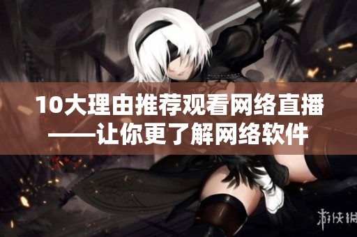 10大理由推荐观看网络直播——让你更了解网络软件
