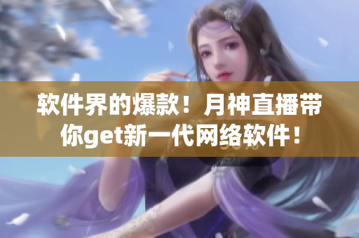 软件界的爆款！月神直播带你get新一代网络软件！