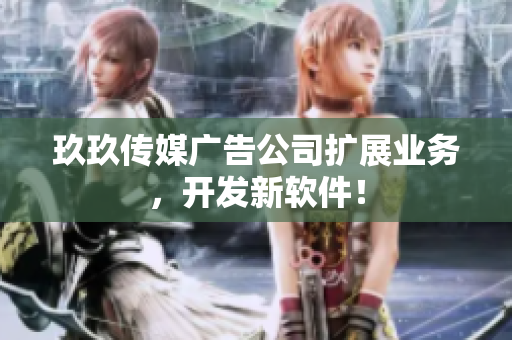 玖玖传媒广告公司扩展业务，开发新软件！