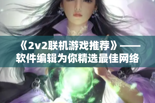 《2v2联机游戏推荐》——软件编辑为你精选最佳网络竞技游戏