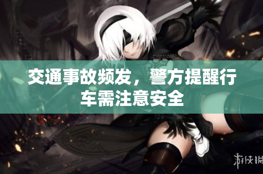 交通事故频发，警方提醒行车需注意安全