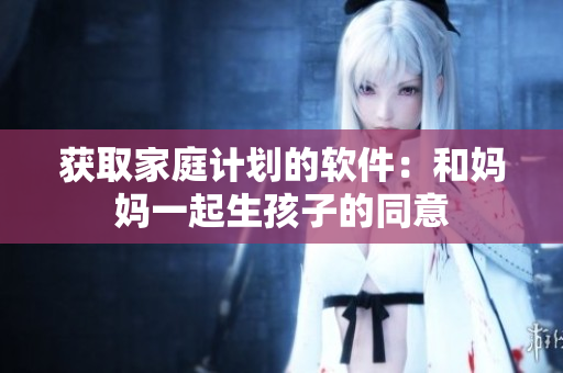 获取家庭计划的软件：和妈妈一起生孩子的同意