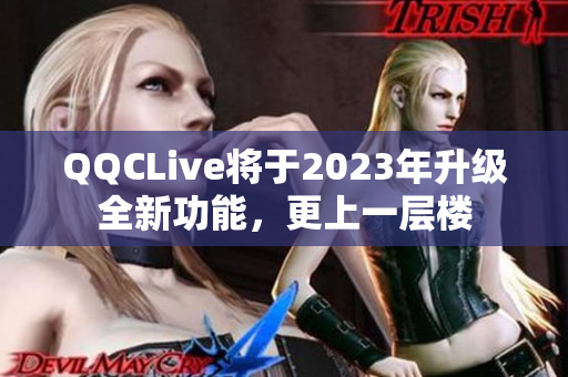 QQCLive将于2023年升级全新功能，更上一层楼