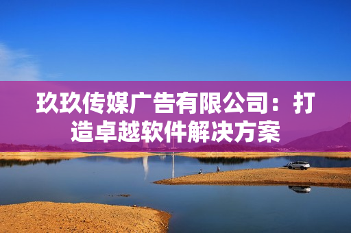 玖玖传媒广告有限公司：打造卓越软件解决方案