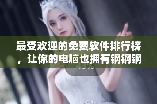 最受欢迎的免费软件排行榜，让你的电脑也拥有钢钢钢的速度