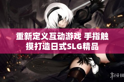 重新定义互动游戏 手指触摸打造日式SLG精品