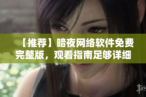 【推荐】暗夜网络软件免费完整版，观看指南足够详细