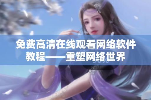 免费高清在线观看网络软件教程——重塑网络世界