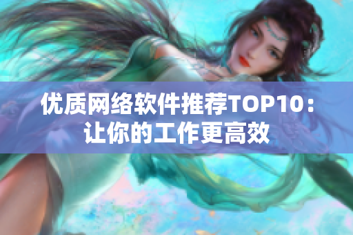 优质网络软件推荐TOP10：让你的工作更高效