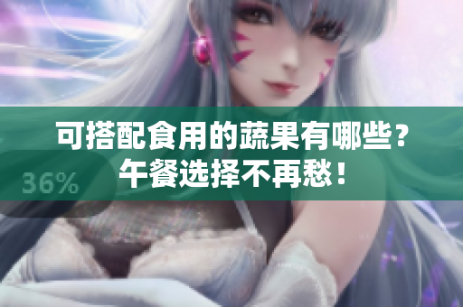 可搭配食用的蔬果有哪些？午餐选择不再愁！