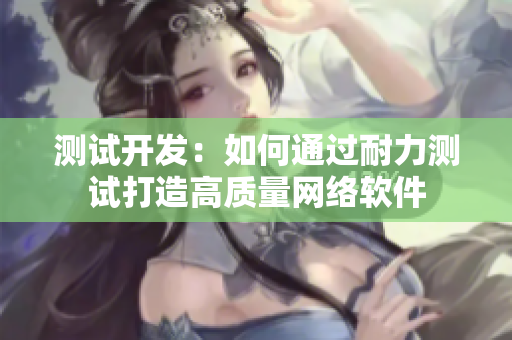 测试开发：如何通过耐力测试打造高质量网络软件