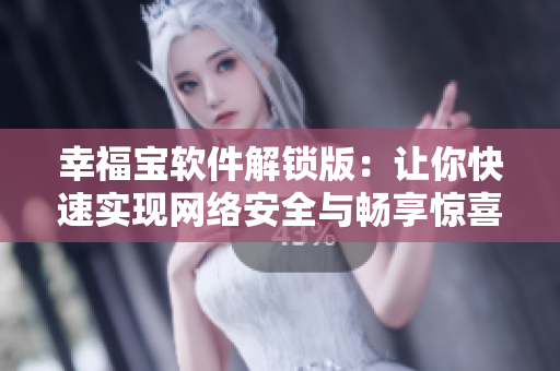 幸福宝软件解锁版：让你快速实现网络安全与畅享惊喜
