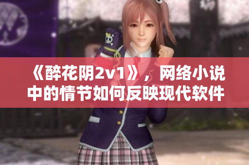 《醉花阴2v1》，网络小说中的情节如何反映现代软件发展趋势？