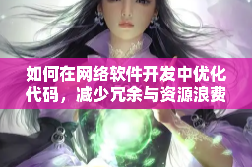 如何在网络软件开发中优化代码，减少冗余与资源浪费