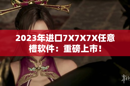 2023年进口7X7X7X任意槽软件：重磅上市！