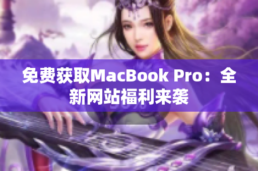 免费获取MacBook Pro：全新网站福利来袭
