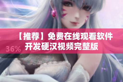 【推荐】免费在线观看软件开发硬汉视频完整版