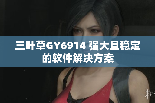 三叶草GY6914 强大且稳定的软件解决方案
