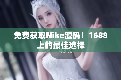 免费获取Nike源码！1688上的最佳选择