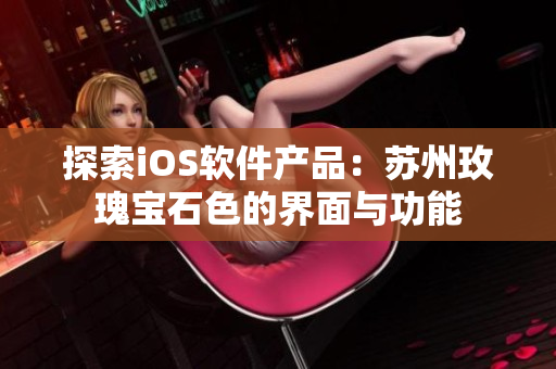 探索iOS软件产品：苏州玫瑰宝石色的界面与功能
