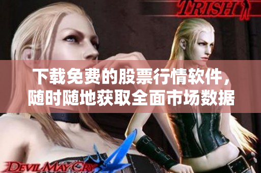 下载免费的股票行情软件，随时随地获取全面市场数据！