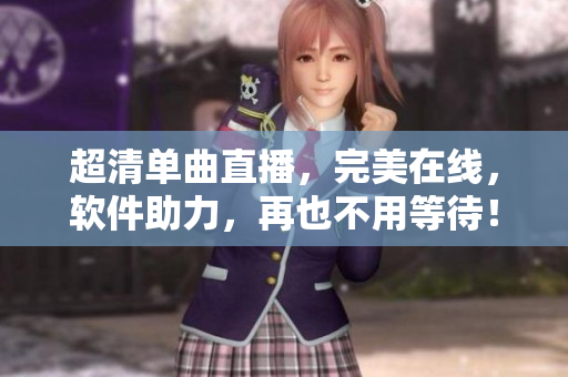 超清单曲直播，完美在线，软件助力，再也不用等待！