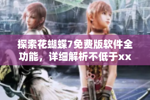 探索花蝴蝶7免费版软件全功能，详细解析不低于xx集教程