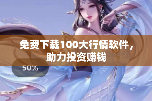 免费下载100大行情软件，助力投资赚钱
