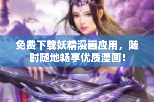 免费下载妖精漫画应用，随时随地畅享优质漫画！