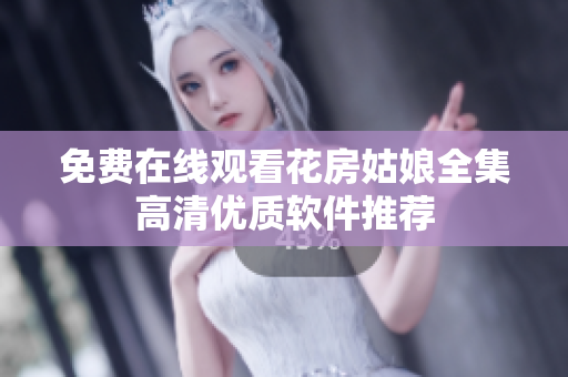 免费在线观看花房姑娘全集高清优质软件推荐