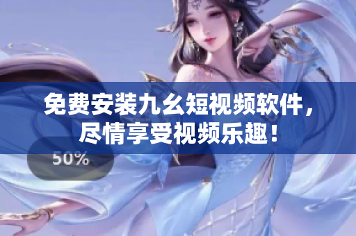 免费安装九幺短视频软件，尽情享受视频乐趣！