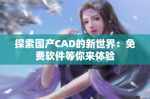 探索国产CAD的新世界：免费软件等你来体验