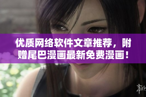 优质网络软件文章推荐，附赠尾巴漫画最新免费漫画！