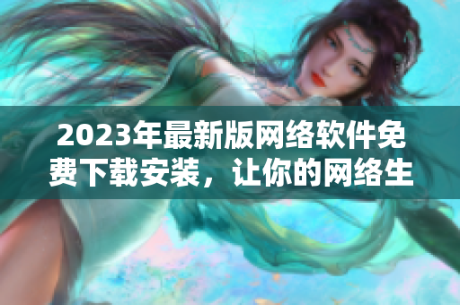 2023年最新版网络软件免费下载安装，让你的网络生活更便捷
