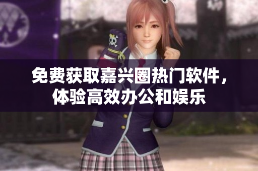 免费获取嘉兴圈热门软件，体验高效办公和娱乐