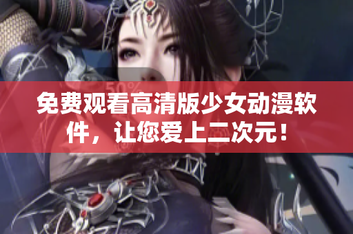 免费观看高清版少女动漫软件，让您爱上二次元！