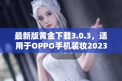 最新版黄金下载3.0.3，适用于OPPO手机装妆2023