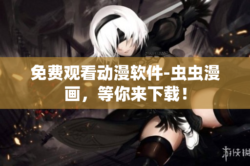 免费观看动漫软件-虫虫漫画，等你来下载！