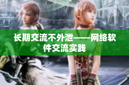 长期交流不外泄——网络软件交流实践